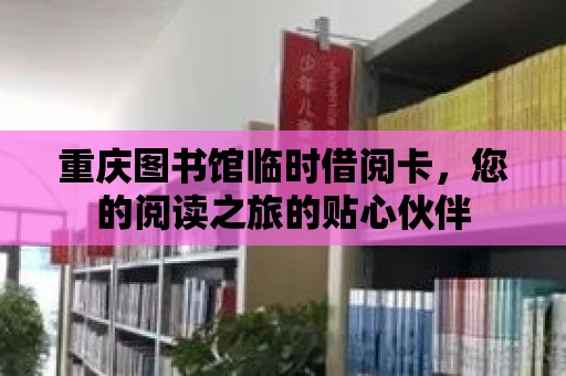 重慶圖書館臨時(shí)借閱卡，您的閱讀之旅的貼心伙伴