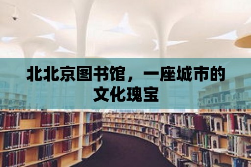 北北京圖書館，一座城市的文化瑰寶