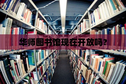 華師圖書館現(xiàn)在開放嗎？