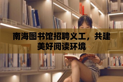 南海圖書館招聘義工，共建美好閱讀環(huán)境