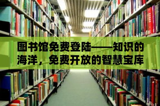 圖書館免費登陸——知識的海洋，免費開放的智慧寶庫