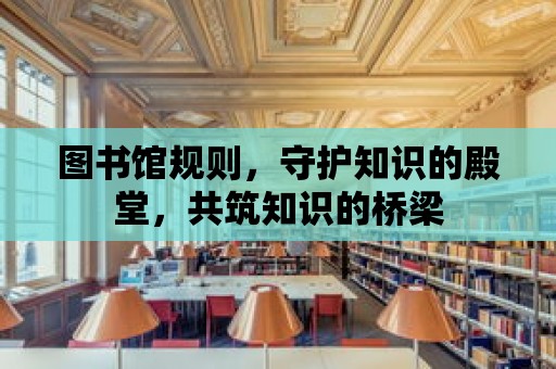 圖書館規則，守護知識的殿堂，共筑知識的橋梁