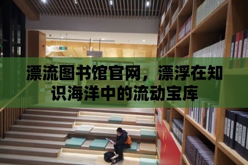 漂流圖書館官網(wǎng)，漂浮在知識海洋中的流動寶庫