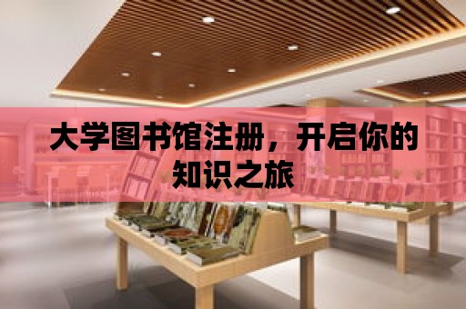 大學(xué)圖書館注冊，開啟你的知識之旅