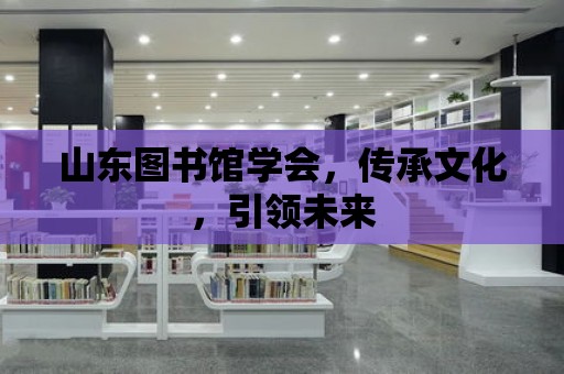 山東圖書館學會，傳承文化，引領未來