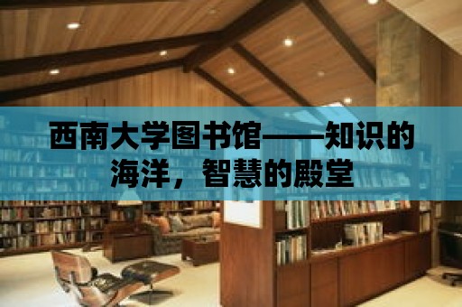 西南大學圖書館——知識的海洋，智慧的殿堂