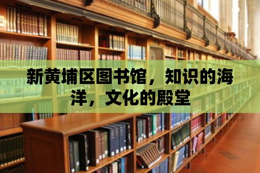 新黃埔區(qū)圖書(shū)館，知識(shí)的海洋，文化的殿堂