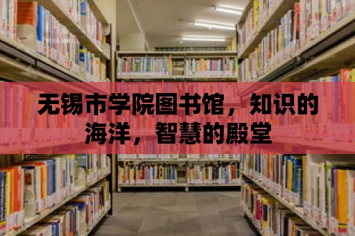 無(wú)錫市學(xué)院圖書(shū)館，知識(shí)的海洋，智慧的殿堂