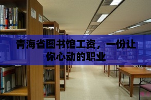 青海省圖書館工資，一份讓你心動的職業