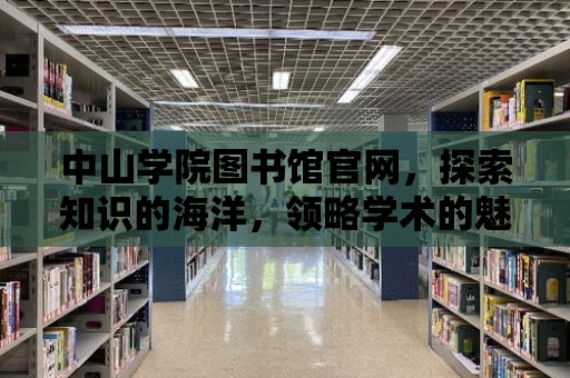 中山學院圖書館官網，探索知識的海洋，領略學術的魅力