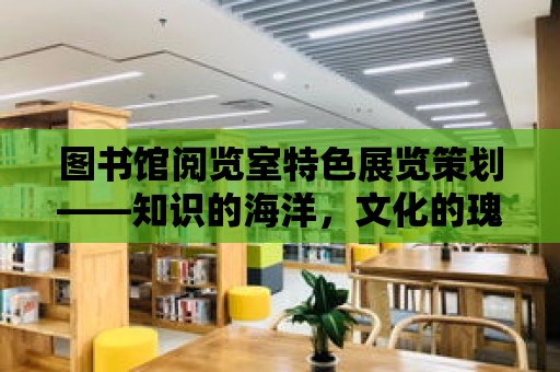 圖書館閱覽室特色展覽策劃——知識的海洋，文化的瑰寶