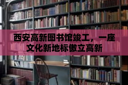 西安高新圖書館竣工，一座文化新地標傲立高新