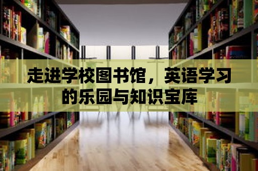 走進學校圖書館，英語學習的樂園與知識寶庫