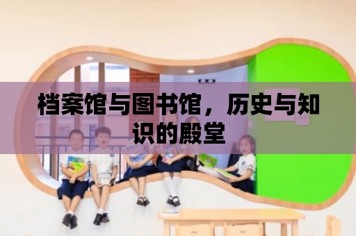 檔案館與圖書館，歷史與知識的殿堂