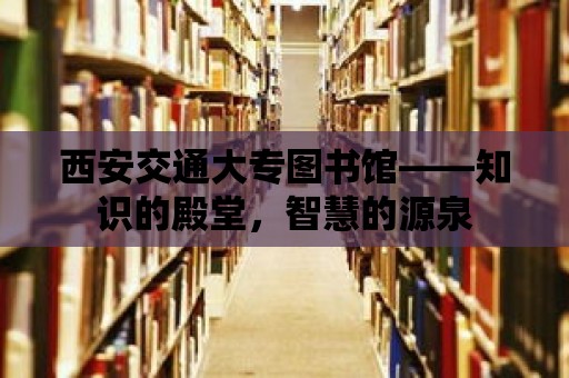 西安交通大專圖書館——知識的殿堂，智慧的源泉