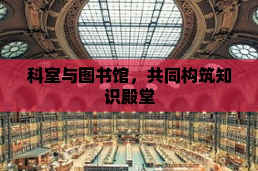 科室與圖書館，共同構筑知識殿堂