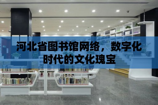 河北省圖書館網絡，數字化時代的文化瑰寶