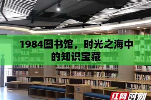 1984圖書館，時光之海中的知識寶藏