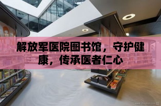 解放軍醫院圖書館，守護健康，傳承醫者仁心