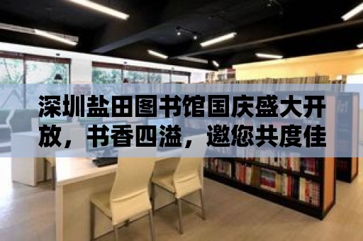 深圳鹽田圖書館國慶盛大開放，書香四溢，邀您共度佳節