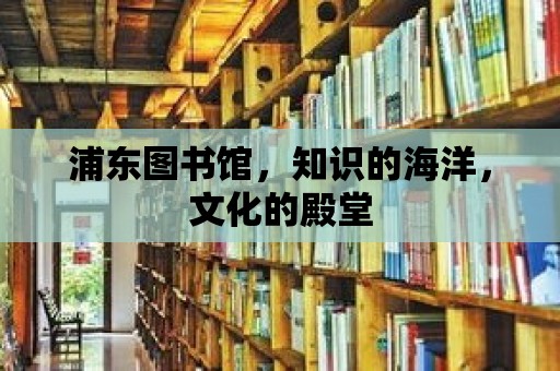 浦東圖書館，知識(shí)的海洋，文化的殿堂