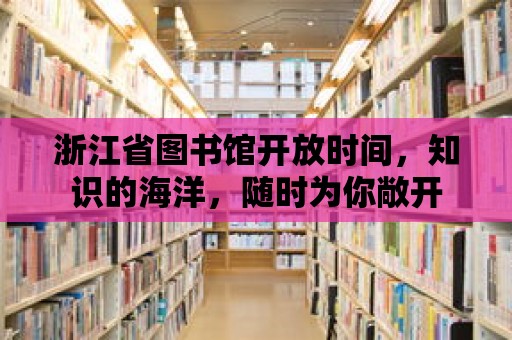 浙江省圖書(shū)館開(kāi)放時(shí)間，知識(shí)的海洋，隨時(shí)為你敞開(kāi)