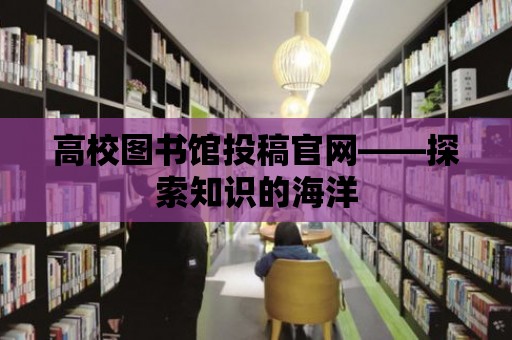 高校圖書館投稿官網(wǎng)——探索知識(shí)的海洋