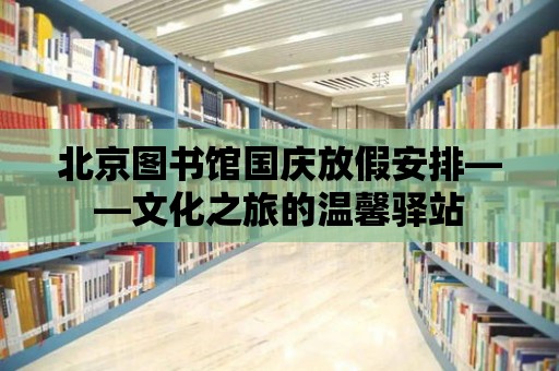 北京圖書館國慶放假安排——文化之旅的溫馨驛站