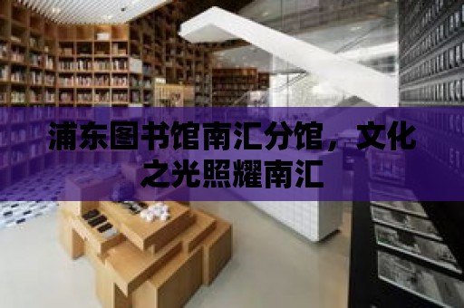 浦東圖書館南匯分館，文化之光照耀南匯