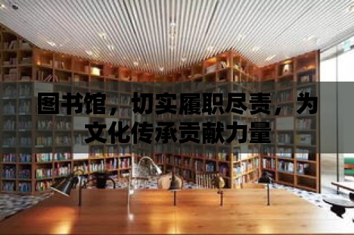 圖書館，切實履職盡責，為文化傳承貢獻力量