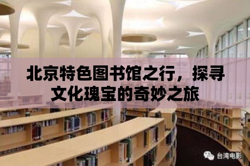 北京特色圖書館之行，探尋文化瑰寶的奇妙之旅