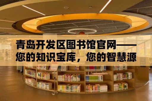 青島開發區圖書館官網——您的知識寶庫，您的智慧源泉