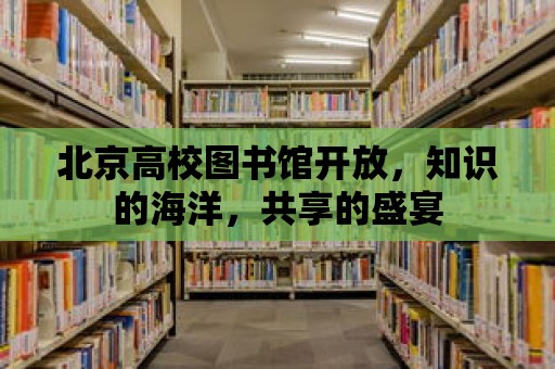 北京高校圖書館開放，知識的海洋，共享的盛宴