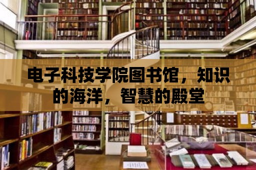 電子科技學院圖書館，知識的海洋，智慧的殿堂