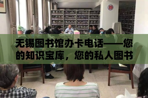 無錫圖書館辦卡電話——您的知識寶庫，您的私人圖書館