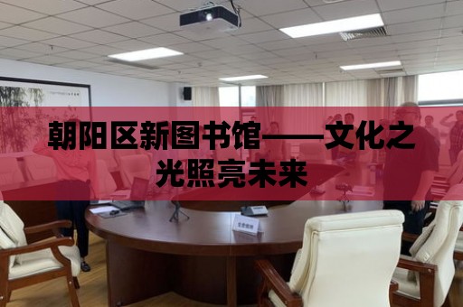 朝陽區新圖書館——文化之光照亮未來