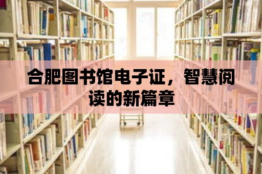 合肥圖書館電子證，智慧閱讀的新篇章