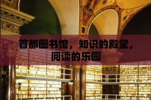 首都圖書館，知識的殿堂，閱讀的樂園