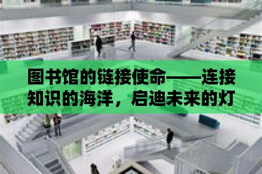 圖書館的鏈接使命——連接知識的海洋，啟迪未來的燈塔