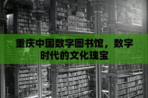 重慶中國數字圖書館，數字時代的文化瑰寶