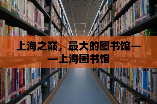 上海之巔，最大的圖書館——上海圖書館