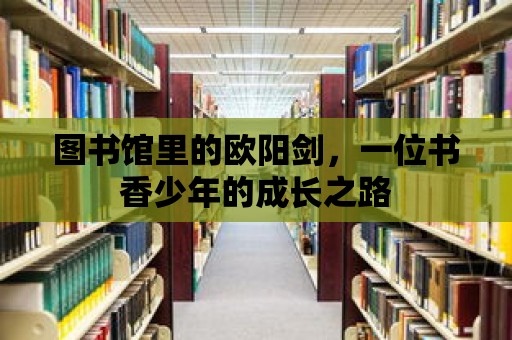 圖書館里的歐陽劍，一位書香少年的成長之路