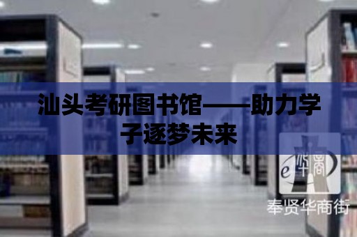 汕頭考研圖書館——助力學子逐夢未來