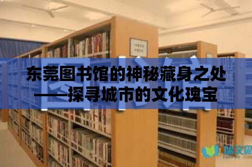 東莞圖書館的神秘藏身之處——探尋城市的文化瑰寶