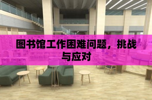 圖書館工作困難問題，挑戰與應對