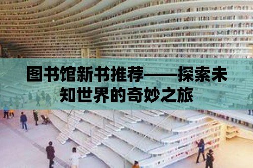 圖書館新書推薦——探索未知世界的奇妙之旅