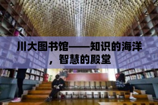 川大圖書館——知識的海洋，智慧的殿堂