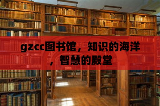 gzcc圖書館，知識的海洋，智慧的殿堂