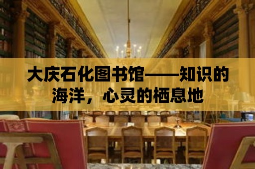 大慶石化圖書館——知識的海洋，心靈的棲息地