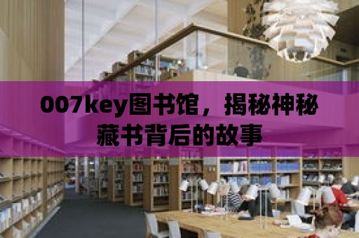 007key圖書館，揭秘神秘藏書背后的故事